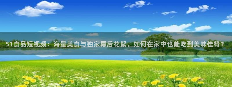 51吃瓜今日吃瓜热门吃瓜:51食品短视频:海量美食与独家幕后花絮,如何在家中也能吃到美味佳肴?