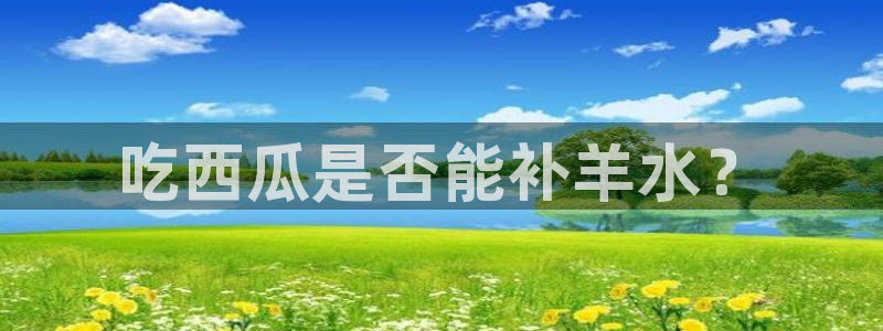 51cg吃瓜网今日吃瓜:吃西瓜是否能补羊水?