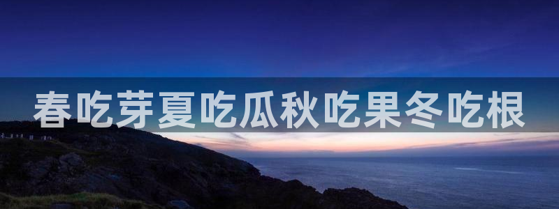 51吃瓜网今日吃瓜入口:春吃芽夏吃瓜秋吃果冬吃根