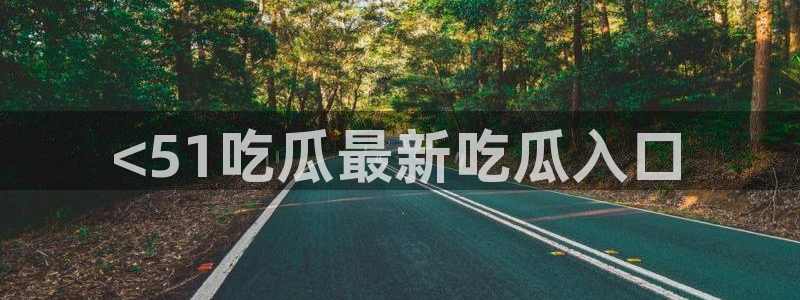 51吃瓜今日吃瓜莫里秀:<51吃瓜最新吃瓜入口